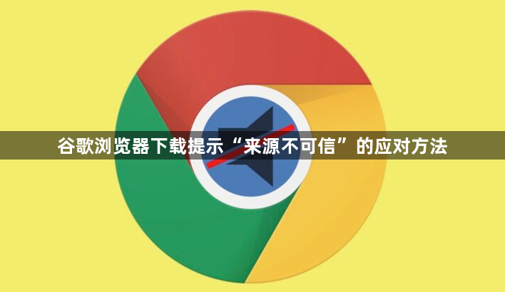 谷歌浏览器下载提示“来源不可信”的应对方法1