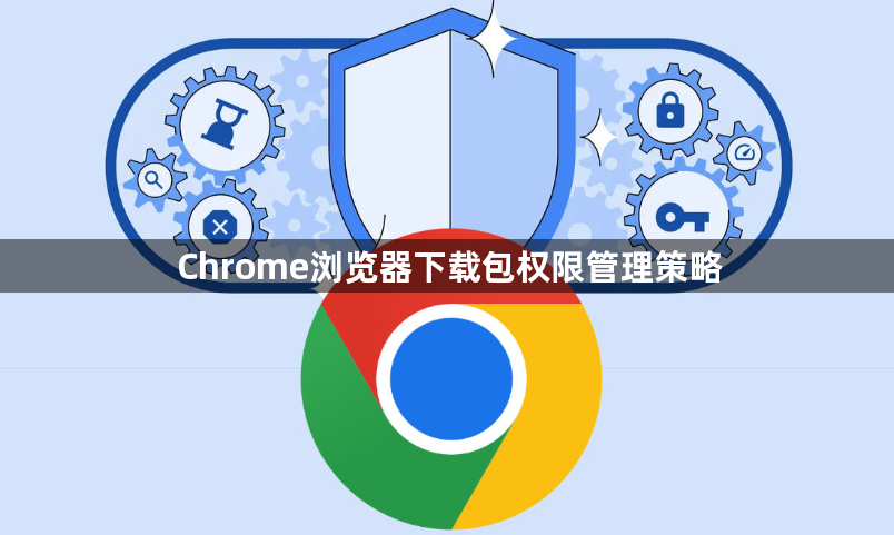 Chrome浏览器下载包权限管理策略1