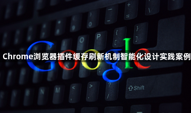 Chrome浏览器插件缓存刷新机制智能化设计实践案例1