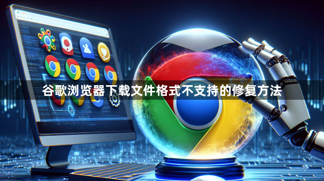 谷歌浏览器下载文件格式不支持的修复方法1