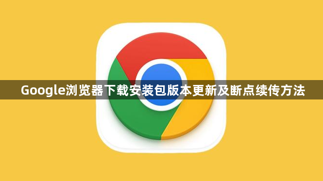 Google浏览器下载安装包版本更新及断点续传方法1