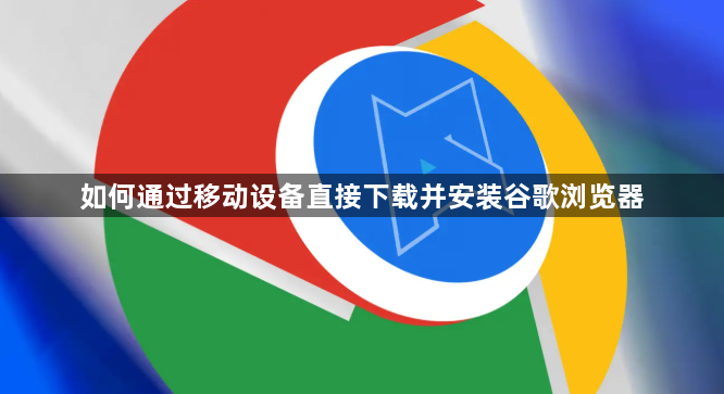 如何通过移动设备直接下载并安装谷歌浏览器1