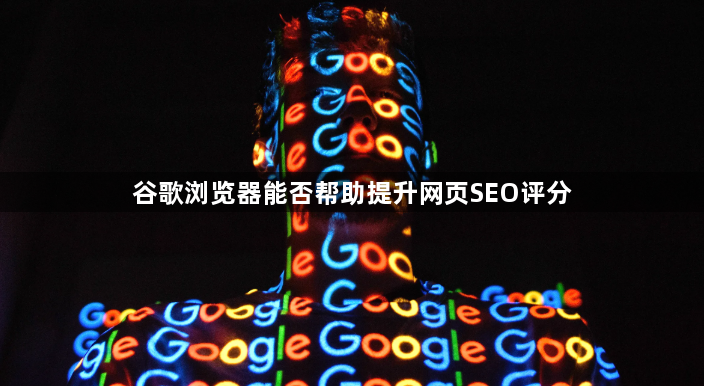 谷歌浏览器能否帮助提升网页SEO评分1