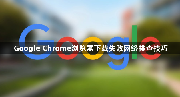 Google Chrome浏览器下载失败网络排查技巧1
