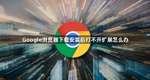 Google浏览器下载安装后打不开扩展怎么办1
