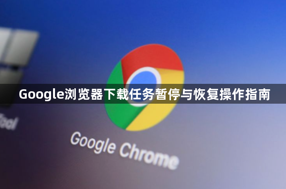 Google浏览器下载任务暂停与恢复操作指南1