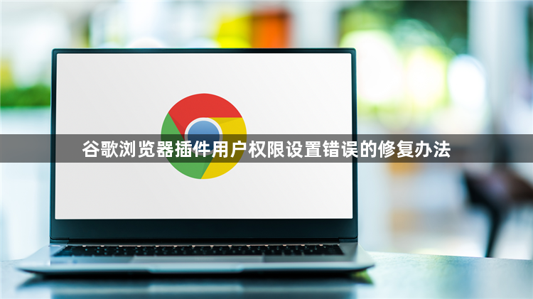 谷歌浏览器插件用户权限设置错误的修复办法1