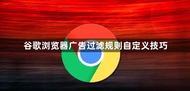谷歌浏览器广告过滤规则自定义技巧1