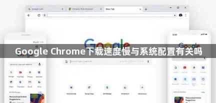 Google Chrome下载速度慢与系统配置有关吗1