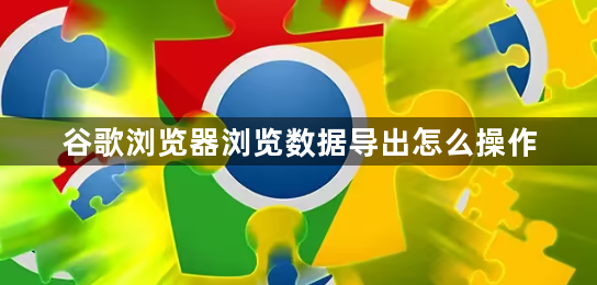 谷歌浏览器浏览数据导出怎么操作1