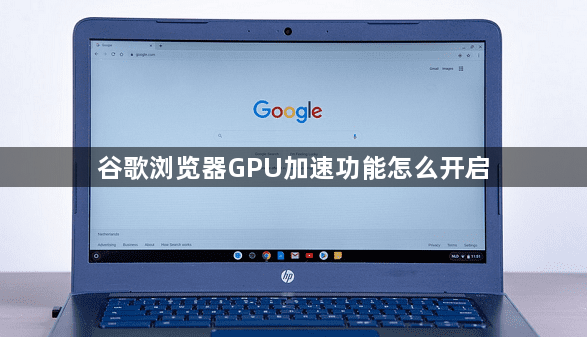 谷歌浏览器GPU加速功能怎么开启1