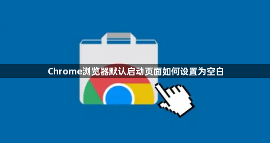 Chrome浏览器默认启动页面如何设置为空白1