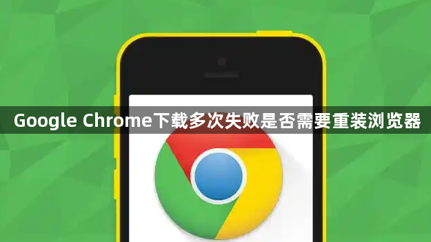 Google Chrome下载多次失败是否需要重装浏览器1