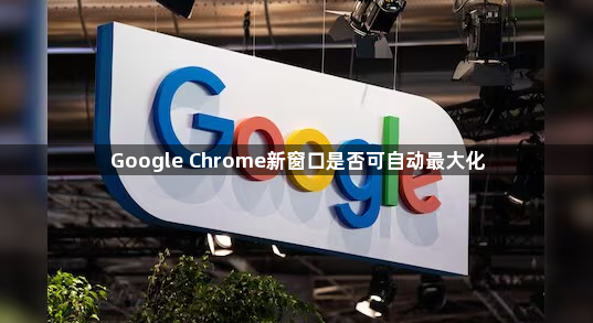 Google Chrome新窗口是否可自动最大化1