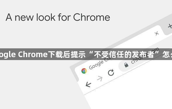 Google Chrome下载后提示“不受信任的发布者”怎么办1