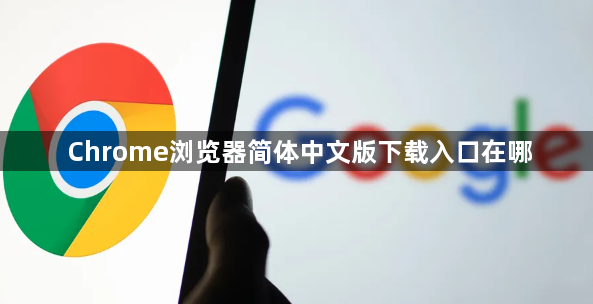 Chrome浏览器简体中文版下载入口在哪1