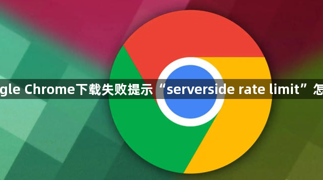 Google Chrome下载失败提示“serverside rate limit”怎么办1
