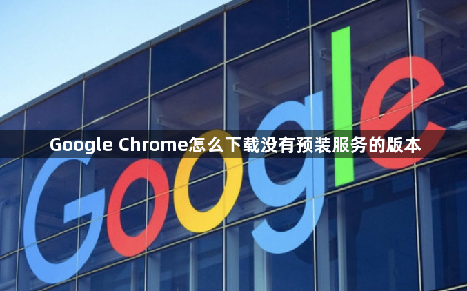 Google Chrome怎么下载没有预装服务的版本1