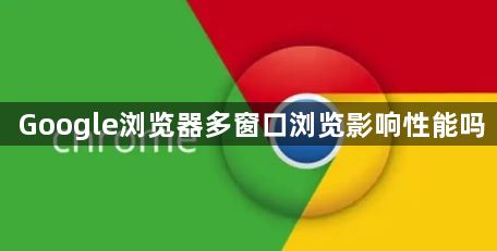 Google浏览器多窗口浏览影响性能吗1