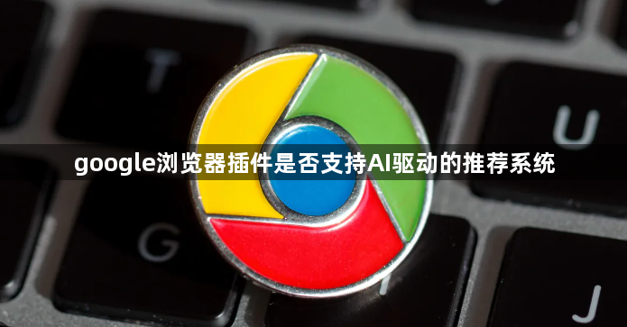 google浏览器插件是否支持AI驱动的推荐系统1