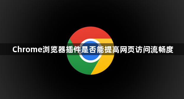 Chrome浏览器插件是否能提高网页访问流畅度1