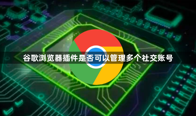 谷歌浏览器插件是否可以管理多个社交账号1