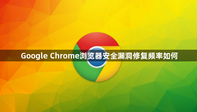 Google Chrome浏览器安全漏洞修复频率如何1