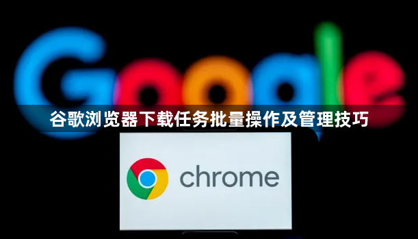 谷歌浏览器下载任务批量操作及管理技巧1