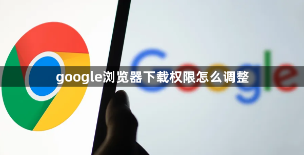 google浏览器下载权限怎么调整1