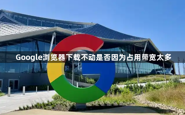 Google浏览器下载不动是否因为占用带宽太多1