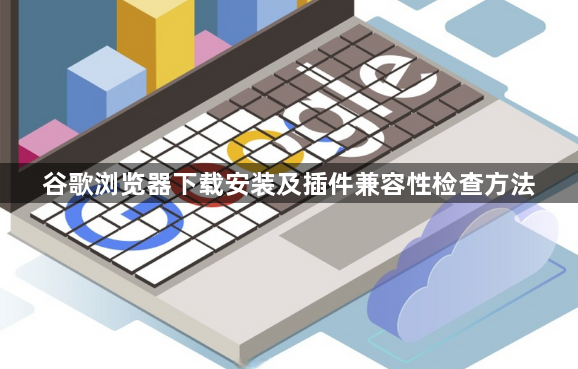 谷歌浏览器下载安装及插件兼容性检查方法1