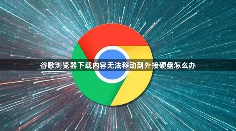 谷歌浏览器下载内容无法移动到外接硬盘怎么办1