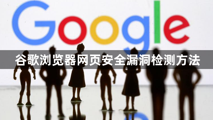 谷歌浏览器网页安全漏洞检测方法1