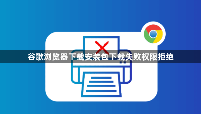 谷歌浏览器下载安装包下载失败权限拒绝1