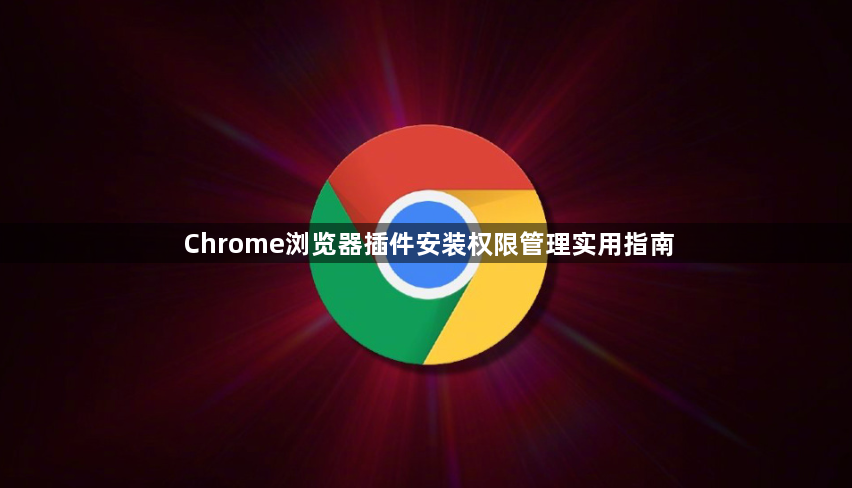 Chrome浏览器插件安装权限管理实用指南1