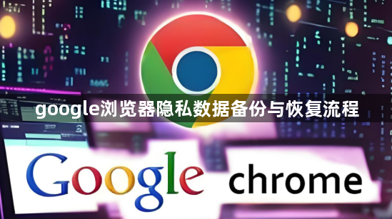 google浏览器隐私数据备份与恢复流程1