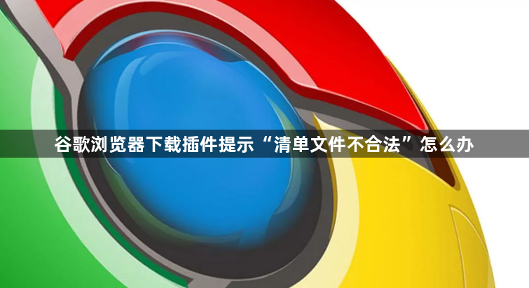 谷歌浏览器下载插件提示“清单文件不合法”怎么办1