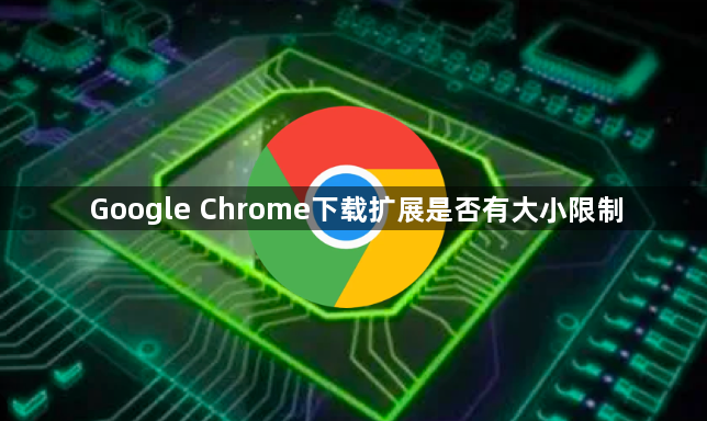 Google Chrome下载扩展是否有大小限制1