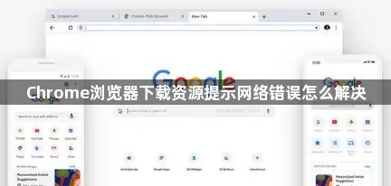 Chrome浏览器下载资源提示网络错误怎么解决1