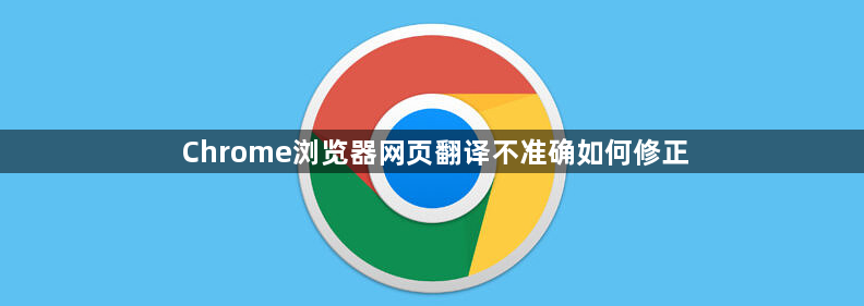 Chrome浏览器网页翻译不准确如何修正1