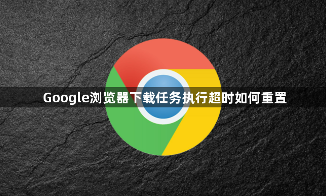 Google浏览器下载任务执行超时如何重置1