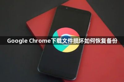 Google Chrome下载文件损坏如何恢复备份1