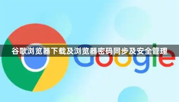 谷歌浏览器下载及浏览器密码同步及安全管理1