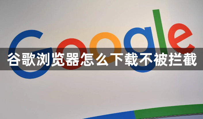 谷歌浏览器怎么下载不被拦截1
