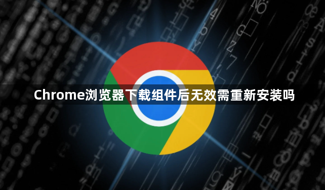 Chrome浏览器下载组件后无效需重新安装吗1