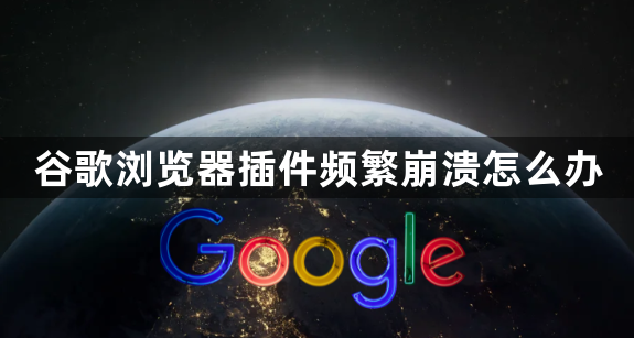 谷歌浏览器插件频繁崩溃怎么办1