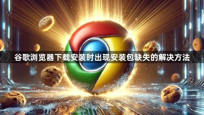 谷歌浏览器下载安装时出现安装包缺失的解决方法1