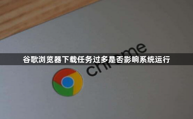 谷歌浏览器下载任务过多是否影响系统运行1