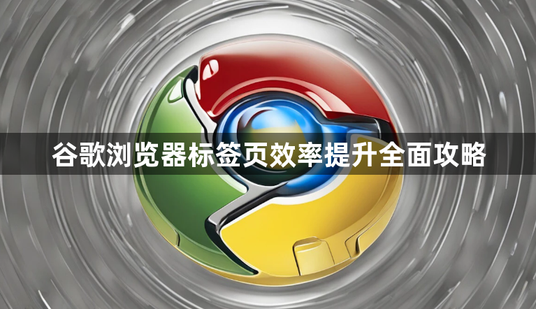 谷歌浏览器标签页效率提升全面攻略1
