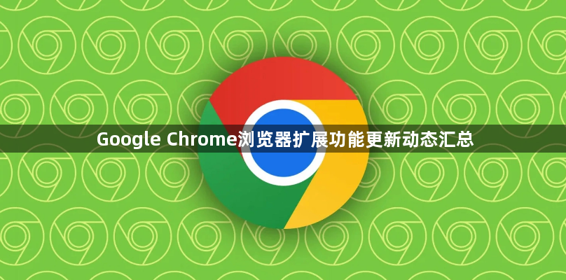 Google Chrome浏览器扩展功能更新动态汇总1